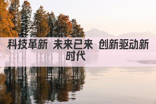 科技革新 未来已来 创新驱动新时代 
