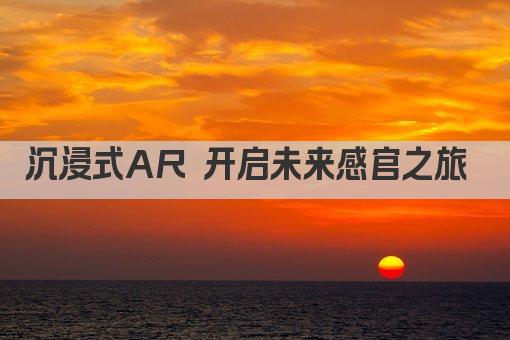 沉浸式AR 开启未来感官之旅 