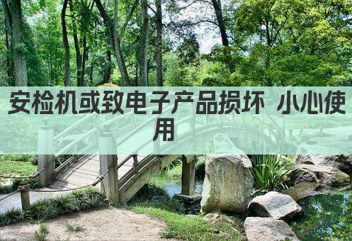 安检机或致电子产品损坏 小心使用  
