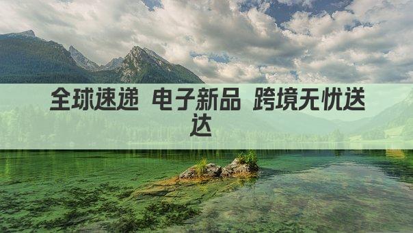 全球速递 电子新品 跨境无忧送达 