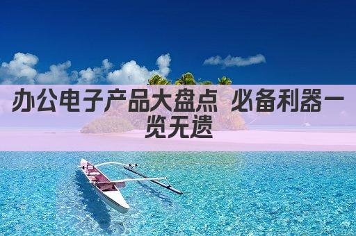 办公电子产品大盘点 必备利器一览无遗