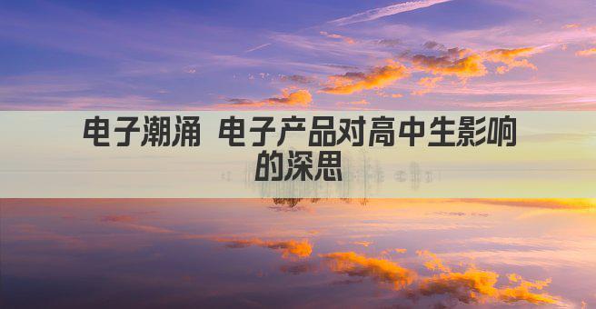 电子潮涌 电子产品对高中生影响的深思