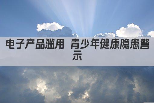电子产品滥用 青少年健康隐患警示