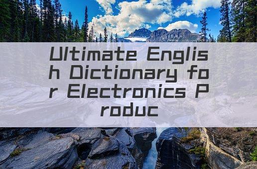 Ultimate English Dictionary for Electronics Products