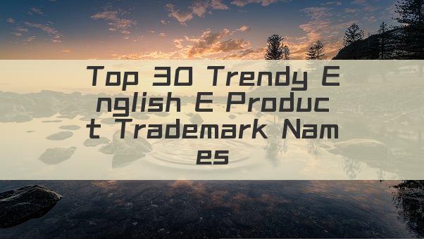 Top 30 Trendy English E Product Trademark Names
