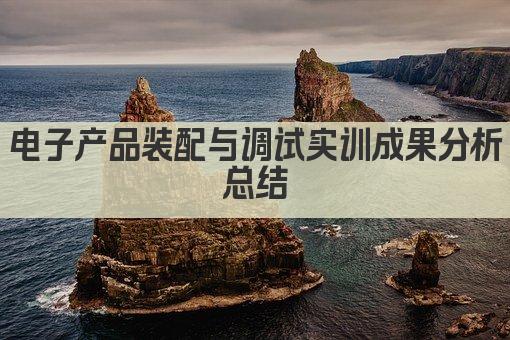 电子产品装配与调试实训成果分析总结