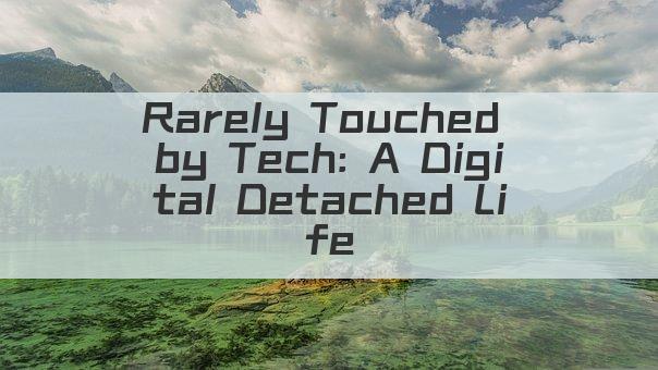 Rarely Touched by Tech: A Digital Detached Life