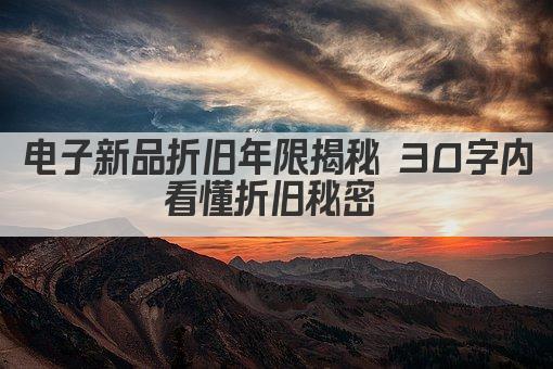 电子新品折旧年限揭秘 30字内看懂折旧秘密 
