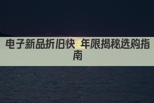 电子新品折旧快 年限揭秘选购指南