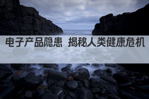 电子产品隐患 揭秘人类健康危机 