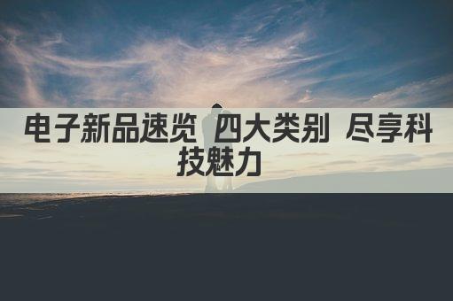 电子新品速览 四大类别 尽享科技魅力 
