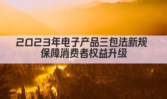 2023年电子产品三包法新规 保障消费者权益升级