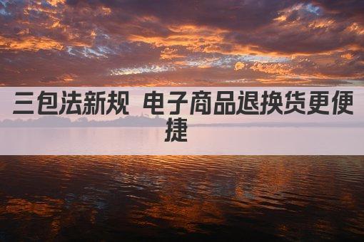 三包法新规 电子商品退换货更便捷 