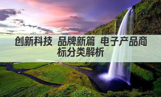 创新科技 品牌新篇 电子产品商标分类解析