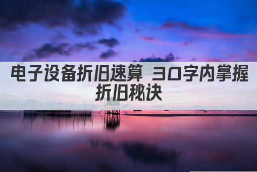 电子设备折旧速算 30字内掌握折旧秘诀