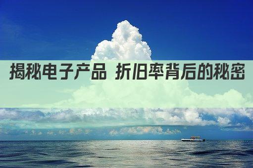 揭秘电子产品 折旧率背后的秘密 