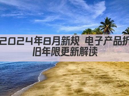 2024年8月新规 电子产品折旧年限更新解读