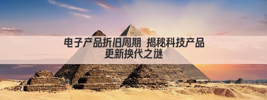 电子产品折旧周期 揭秘科技产品更新换代之谜