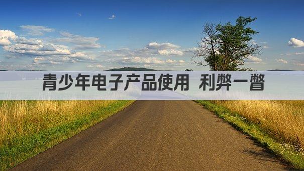 青少年电子产品使用 利弊一瞥